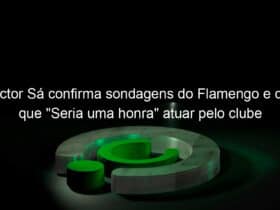 victor sa confirma sondagens do flamengo e diz que seria uma honra atuar pelo clube 1032529