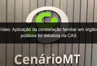 video aplicacao da constelacao familiar em orgaos publicos foi debatida na cas 1123521