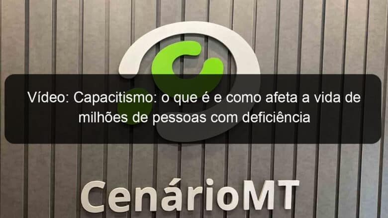 video capacitismo o que e e como afeta a vida de milhoes de pessoas com deficiencia 995083