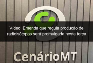 video emenda que regula producao de radioisotopos sera promulgada nesta terca 1131485