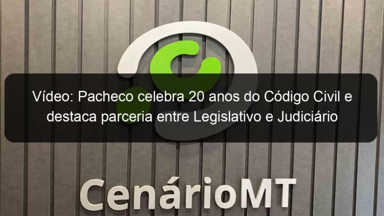 video pacheco celebra 20 anos do codigo civil e destaca parceria entre legislativo e judiciario 1131603