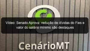 Vídeo: Senado Aprova: redução de dívidas do Fies e valor do salário mínimo são destaques