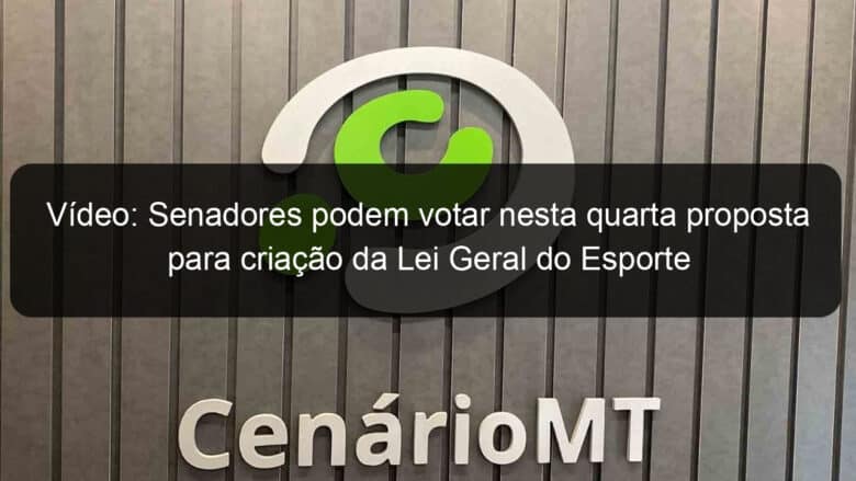 video senadores podem votar nesta quarta proposta para criacao da lei geral do esporte 1142399