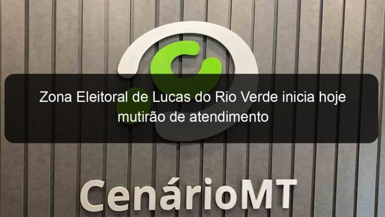 zona eleitoral de lucas do rio verde inicia hoje mutirao de atendimento 1085749