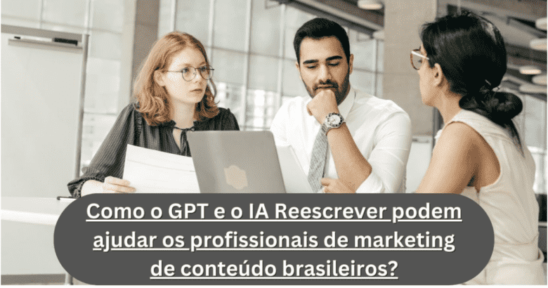 Como o GPT e o IA Reescrever podem ajudar os profissionais de marketing de conteúdo brasileiros?