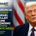 TRUMP ANUNCIA CESSAR-FOGO ENTRE ISRAEL E HEZBOLLAH E REASSUME PROTAGONISMO DIPLOMÁTICO NO ORIENTE MÉDIO