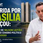 A CORRIDA POR BRASÍLIA COMEÇOU: O RETORNO DE NILSON LEITÃO MOVIMENTA O CENÁRIO POLÍTICO DE MATO GROSSO