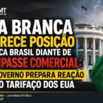 CASA BRANCA ENDURECE POSIÇÃO E COLOCA BRASIL DIANTE DE IMPASSE COMERCIAL: GOVERNO PREPARA REAÇÃO AO TARIFAÇO DOS EUA